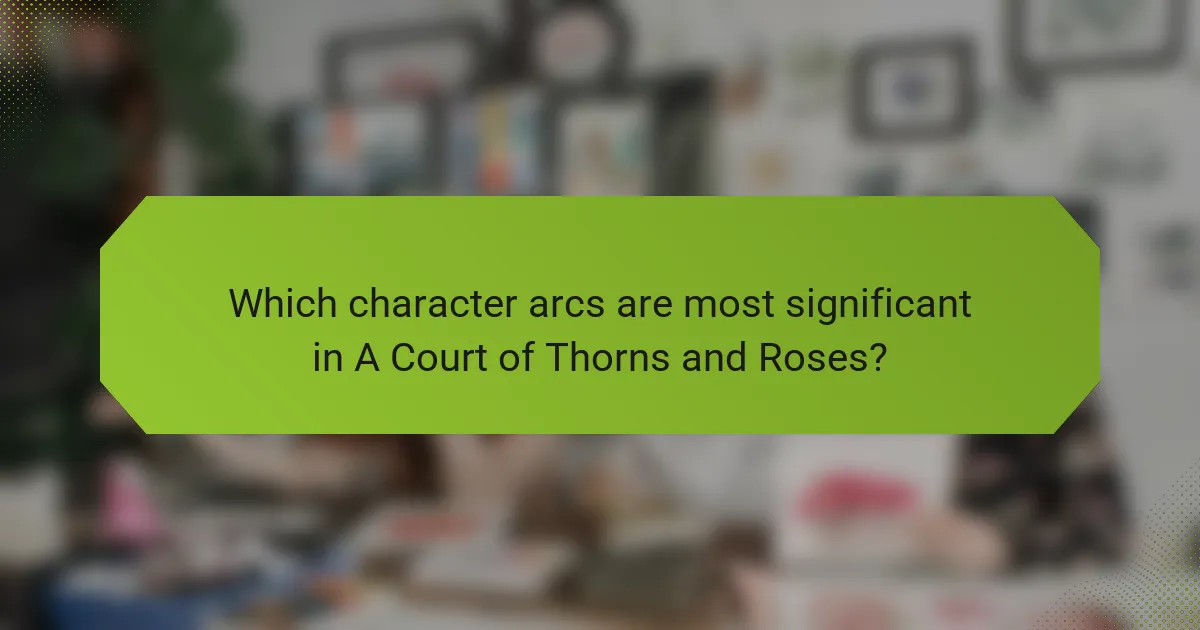 Which character arcs are most significant in A Court of Thorns and Roses?